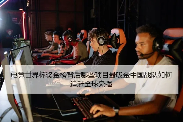 电竞世界杯奖金榜背后哪些项目最吸金中国战队如何追赶全球豪强 | Kaiyun
